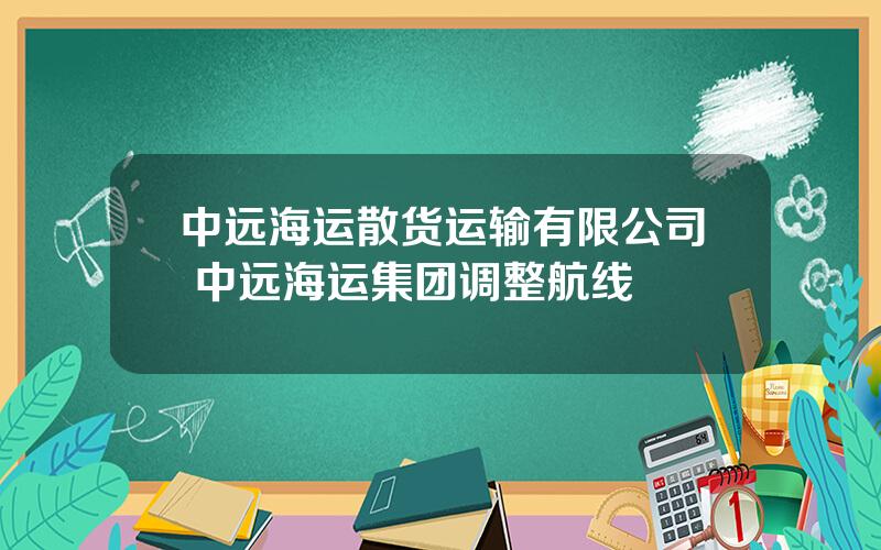 中远海运散货运输有限公司 中远海运集团调整航线